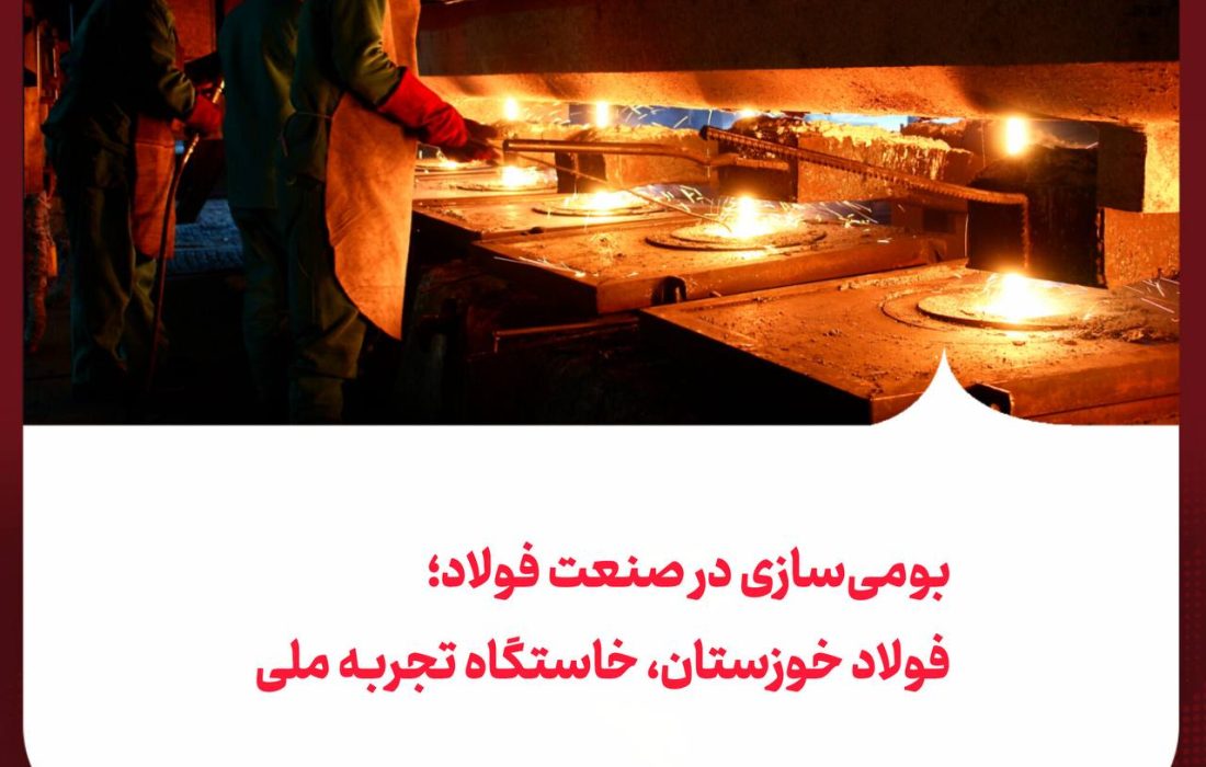 بومی‌سازی در صنعت فولاد؛ فولاد خوزستان، خاستگاه تجربه ملی
